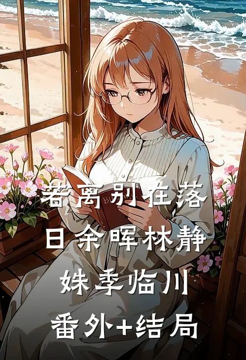 若离别在落日余晖林静姝季临川:(番外)+(结局)