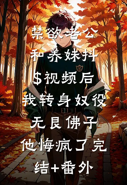 禁欲老公和养妹抖$视频后，我转身奴役无艮佛子，他悔疯了完结+番外