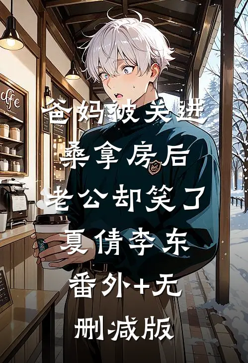 爸妈被关进桑拿房后，老公却笑了夏倩李东:番外+无删减版