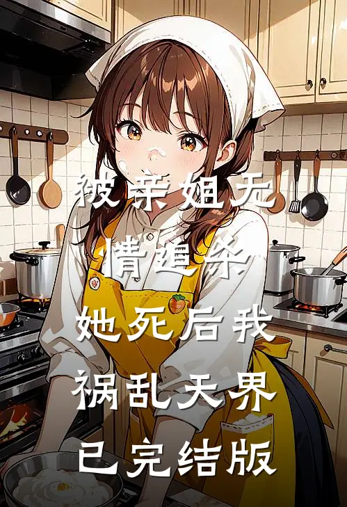 被亲姐无情追杀，她死后我祸乱天界已完结版
