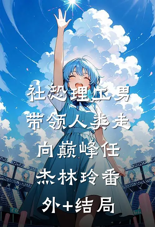 社恐理工男带领人类走向巅峰任杰林玲(番外)+(结局)