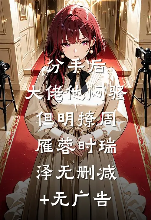 分手后，大佬他闷骚但明撩周雁蓉时瑞泽无删减+无广告