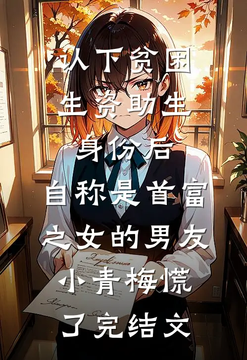 认下贫困生资助生身份后，自称是首富之女的男友小青梅慌了完结文