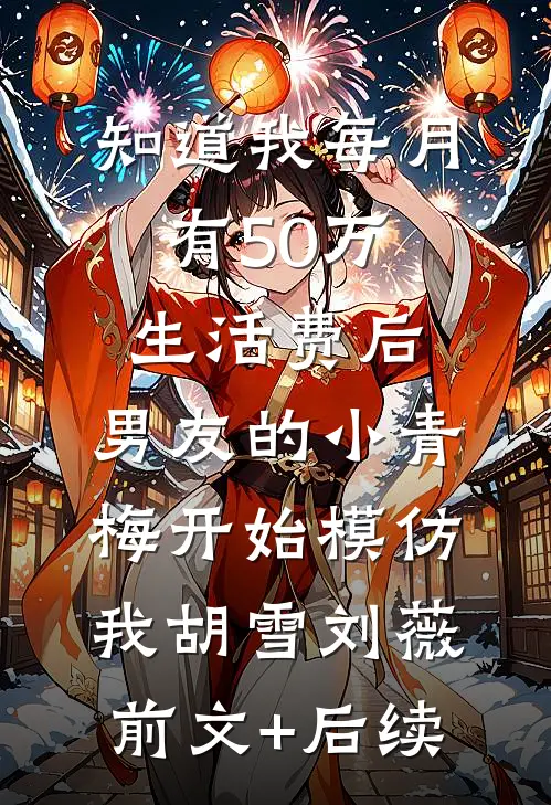 知道我每月有50万生活费后，男友的小青梅开始模仿我胡雪刘薇:前文+后续