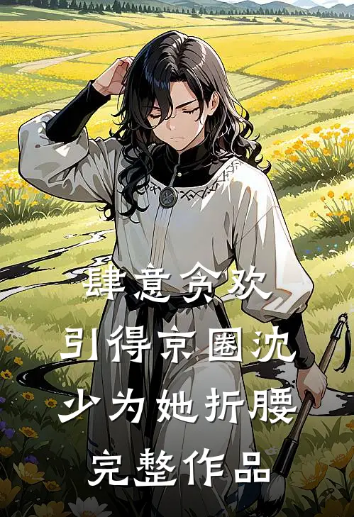 肆意贪欢，引得京圈沈少为她折腰完整作品
