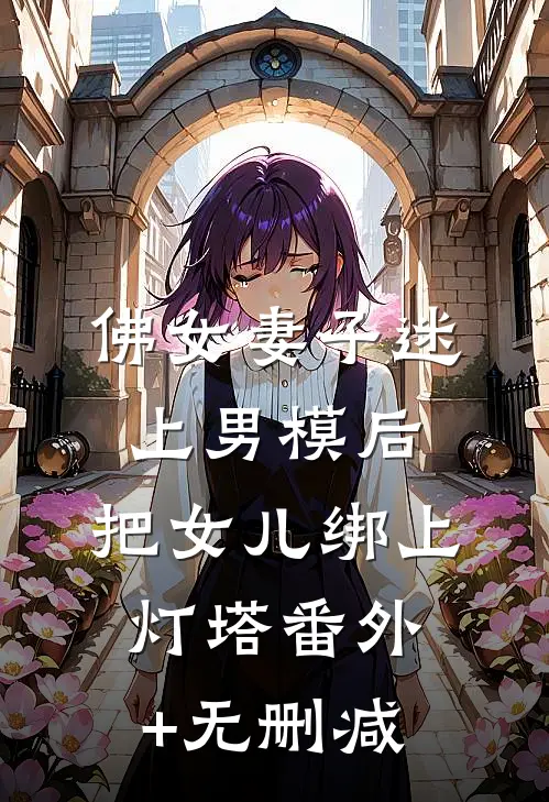 佛女妻子迷上男模后，把女儿绑上灯塔番外+无删减