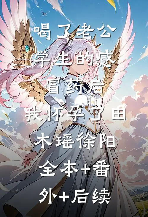 喝了老公学生的感冒药后，我怀孕了田木瑶徐阳:全本+番外+后续