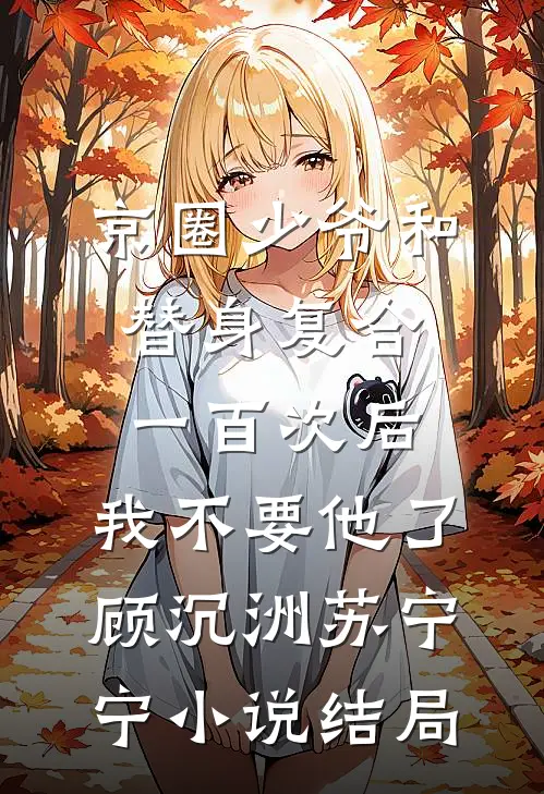 京圈少爷和替身复合一百次后，我不要他了顾沉洲苏宁宁小说结局