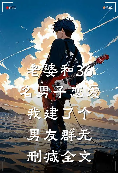 老婆和36名男子恋爱，我建了个男友群无删减全文