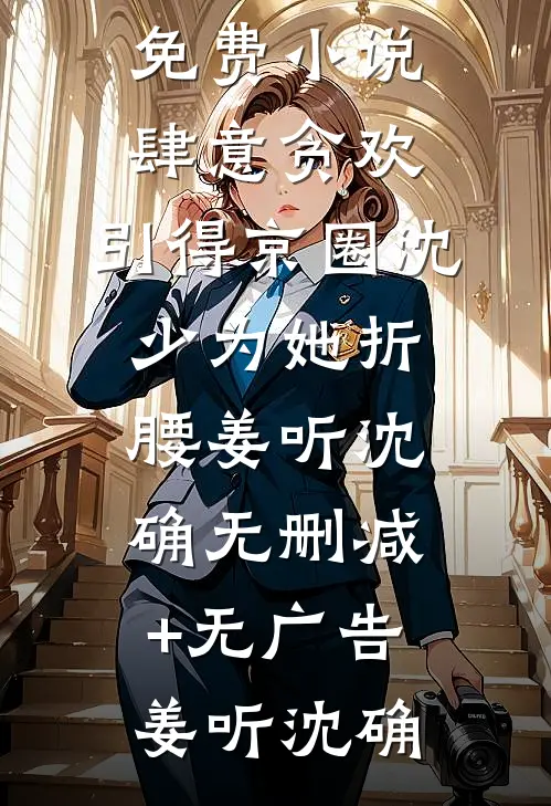 肆意贪欢,引得京圈沈少为她折腰姜听沈确无删减+无广告
