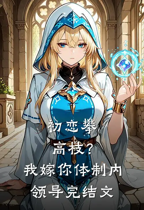 初恋攀高枝？我嫁你体制内领导完结文