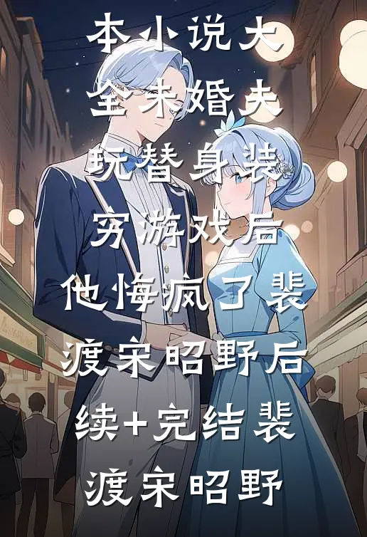 未婚夫玩替身装穷游戏后，他悔疯了裴渡宋昭野后续+完结