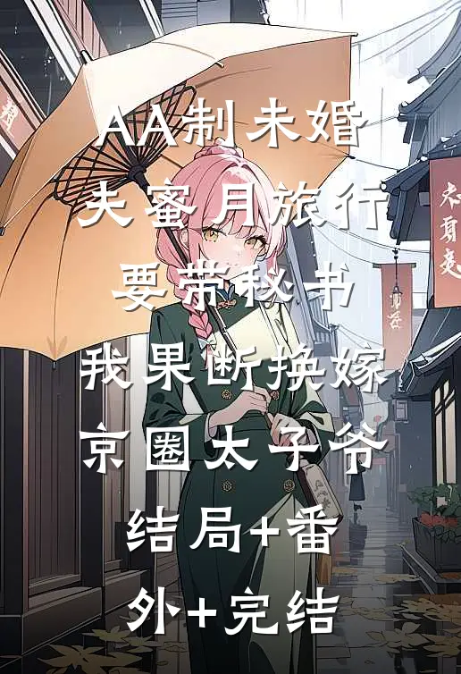 AA制未婚夫蜜月旅行要带秘书，我果断换嫁京圈太子爷:结局+番外+完结
