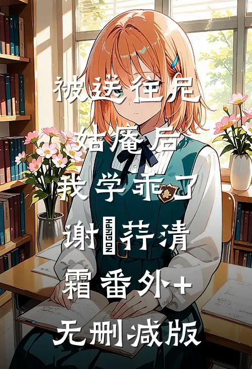 被送往尼姑庵后，我学乖了谢璟荇清霜番外+无删减版