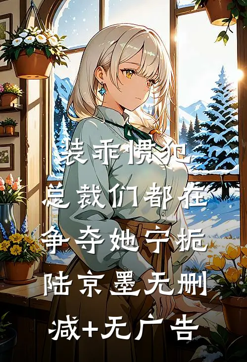 装乖惯犯，总裁们都在争夺她宁栀陆京墨无删减+无广告