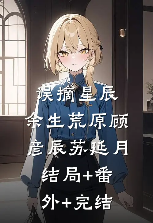 误摘星辰，余生荒原顾彦辰苏延月结局+番外+完结