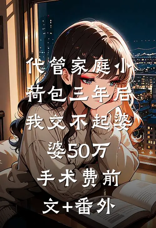 代管家庭小荷包三年后，我交不起婆婆50万手术费前文+番外