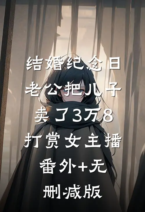 结婚纪念日，老公把儿子卖了3万8打赏女主播:番外+无删减版