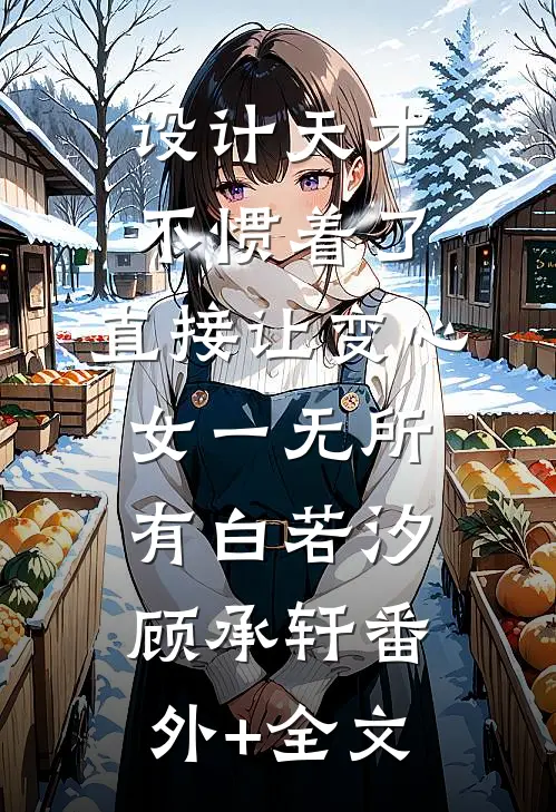 设计天才不惯着了，直接让变心女一无所有白若汐顾承轩(番外)+(全文)