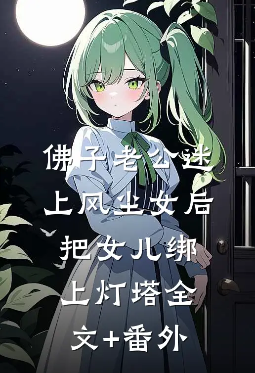 佛子老公迷上风尘女后，把女儿绑上灯塔全文+番外