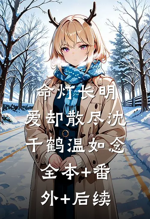 命灯长明，爱却散尽沈千鹤温如念:全本+番外+后续