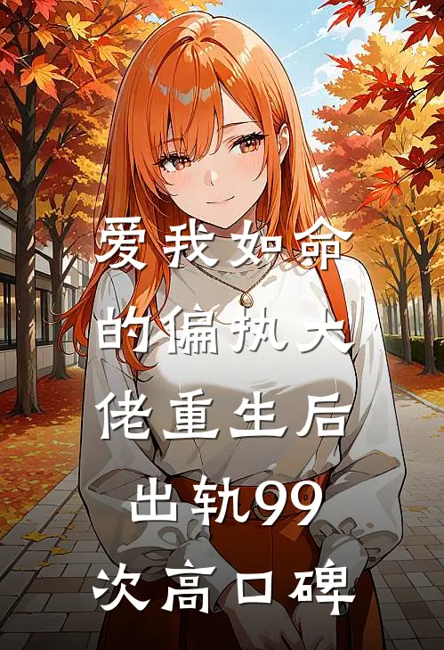 爱我如命的偏执大佬重生后，出轨99次高口碑