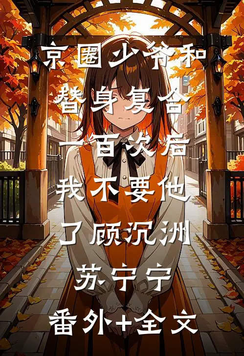 京圈少爷和替身复合一百次后，我不要他了顾沉洲苏宁宁:(番外)+(全文)