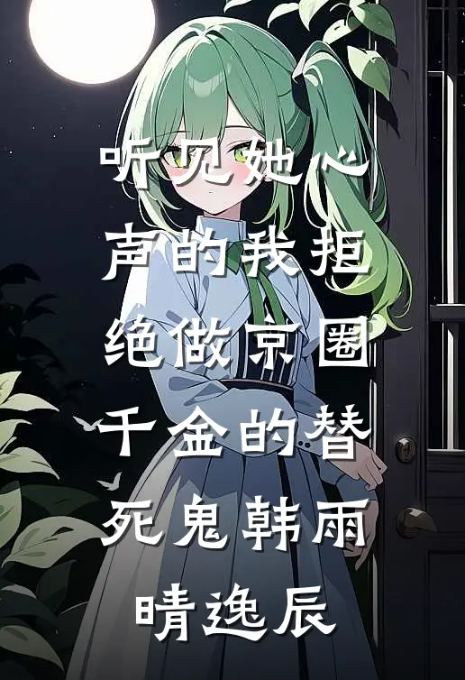 听见她心声的我拒绝做京圈千金的替死鬼韩雨晴逸辰
