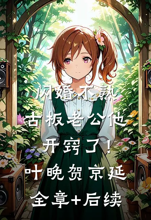 闪婚不熟，古板老公他开窍了！叶晚贺京延全章+后续
