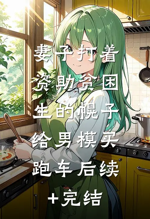 妻子打着资助贫困生的幌子，给男模买跑车后续+完结