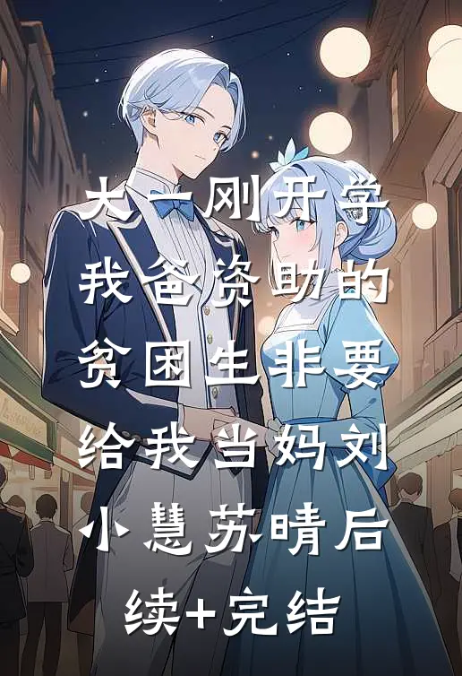 大一刚开学，我爸资助的贫困生非要给我当妈刘小慧苏晴后续+完结