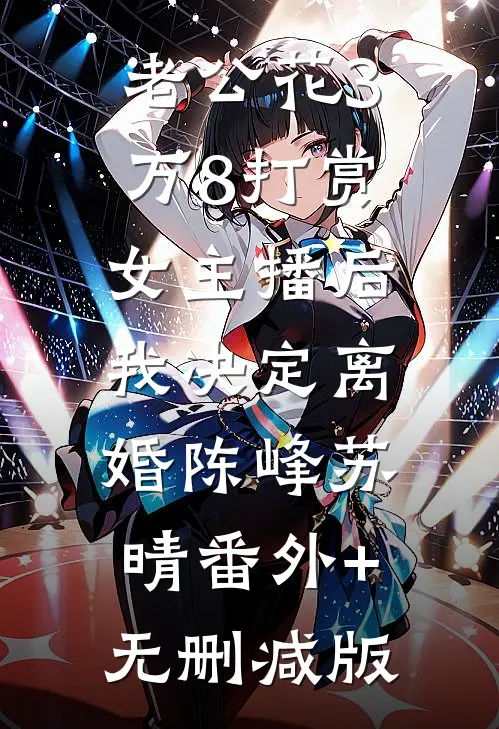 老公花3万8打赏女主播后，我决定离婚陈峰苏晴番外+无删减版