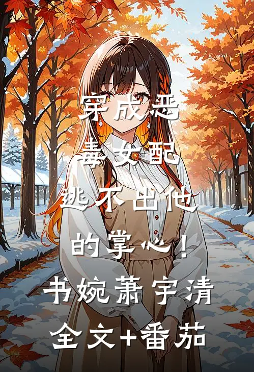 穿成恶毒女配，逃不出他的掌心！书婉萧宇清全文+番茄