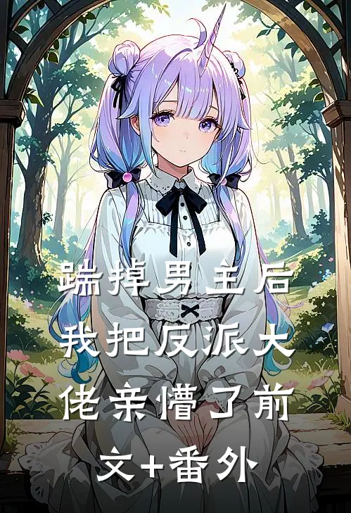 踹掉男主后，我把反派大佬亲懵了前文+番外