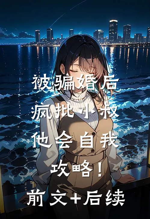 被骗婚后，疯批小叔他会自我攻略！前文+后续
