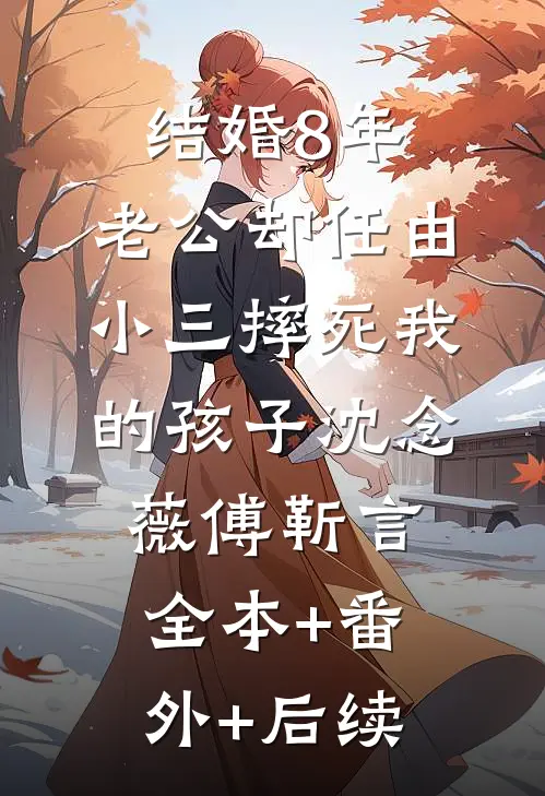 结婚8年，老公却任由小三摔死我的孩子沈念薇傅靳言:全本+番外+后续
