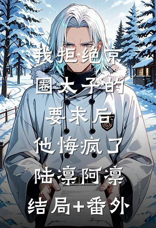 我拒绝京圈太子的要求后，他悔疯了陆凛阿凛:结局+番外