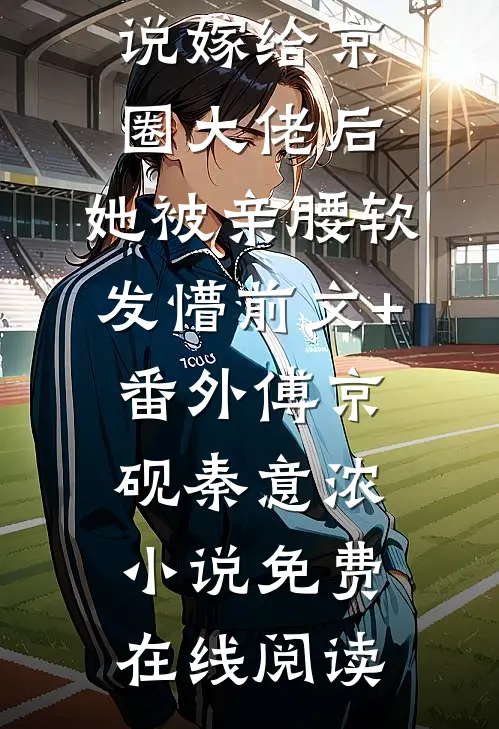 嫁给京圈大佬后,她被亲腰软发懵前文+番外