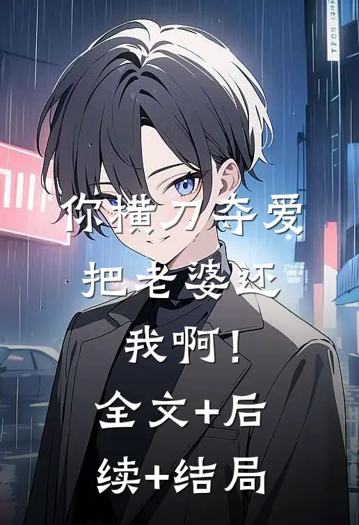 你横刀夺爱，把老婆还我啊！全文+后续+结局