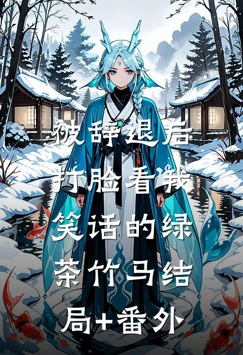 被辞退后，打脸看我笑话的绿茶竹马结局+番外