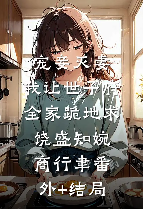 宠妾灭妻，我让世子府全家跪地求饶盛知婉商行聿(番外)+(结局)