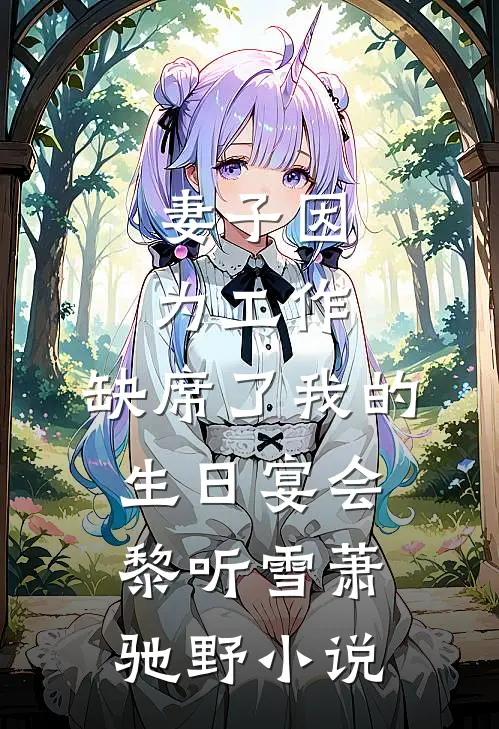 妻子因为工作，缺席了我的生日宴会黎听雪萧驰野小说