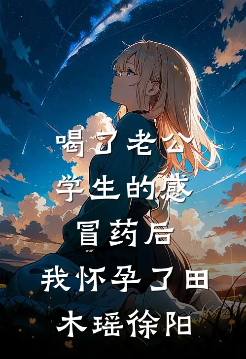 喝了老公学生的感冒药后，我怀孕了田木瑶徐阳