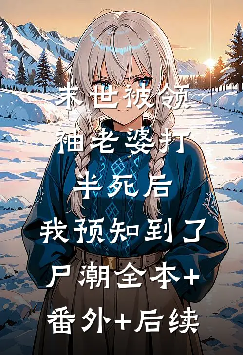 末世被领袖老婆打半死后，我预知到了尸潮全本+番外+后续