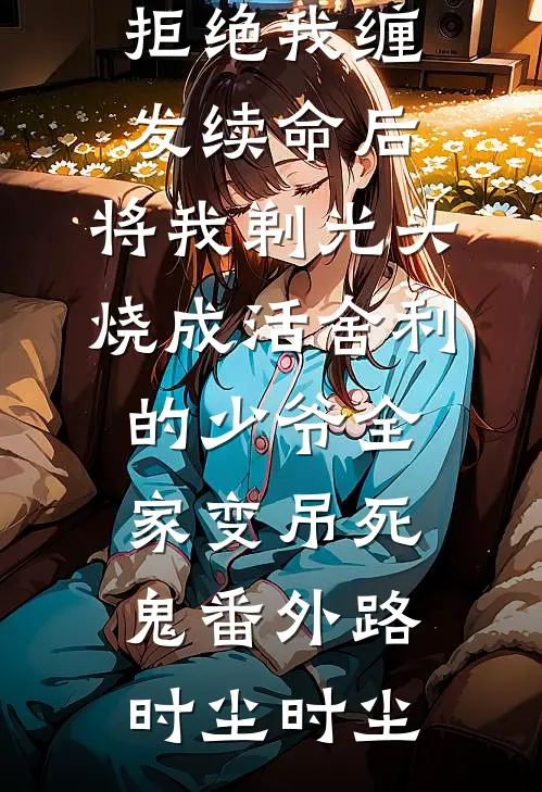 拒绝我缠发续命后，将我剃光头烧成活舍利的少爷全家变吊死鬼番外