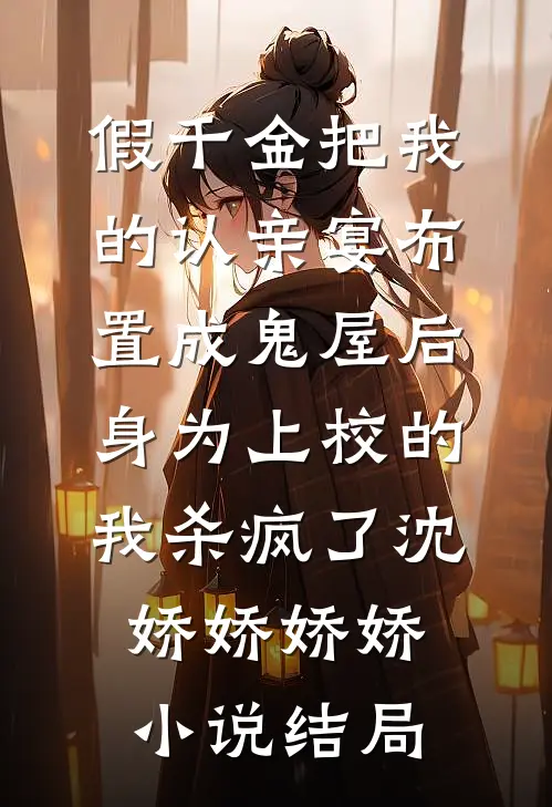 假千金把我的认亲宴布置成鬼屋后，身为上校的我杀疯了沈娇娇娇娇小说结局