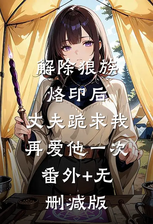 解除狼族烙印后，丈夫跪求我再爱他一次:番外+无删减版