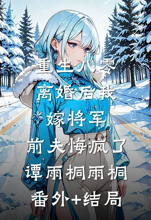 重生八零：离婚后我嫁将军，前夫悔疯了谭雨桐雨桐(番外)+(结局)