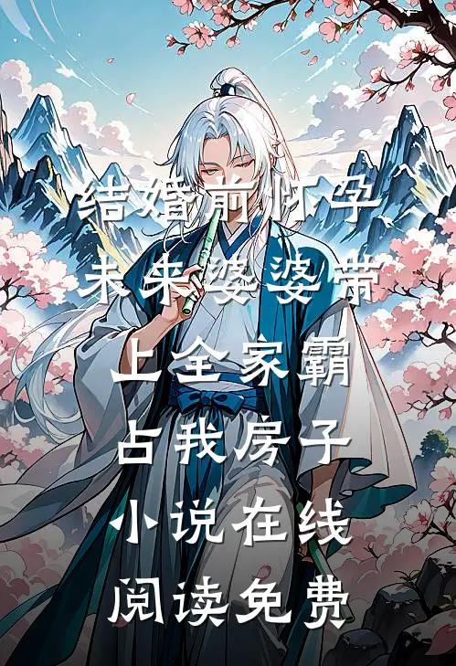 结婚前怀孕，未来婆婆带上全家霸占我房子小说在线阅读免费
