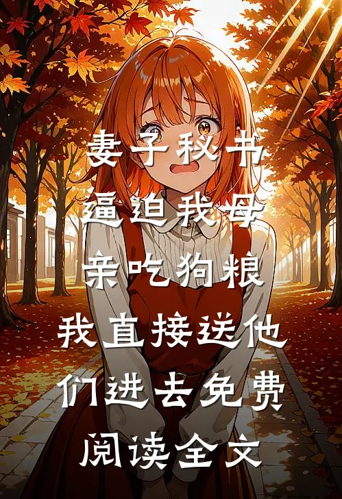 妻子秘书逼迫我母亲吃狗粮，我直接送他们进去免费阅读全文